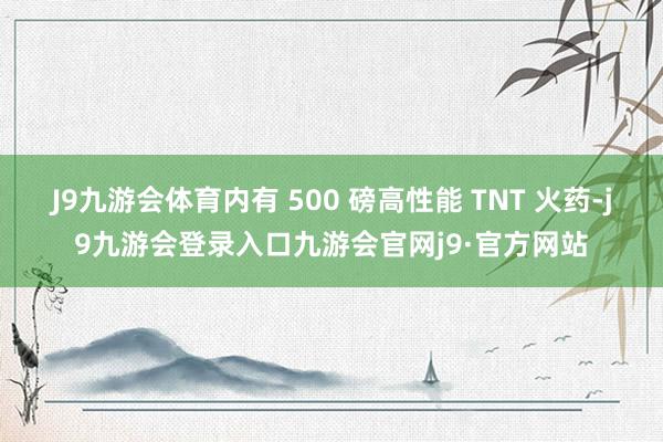 J9九游会体育内有 500 磅高性能 TNT 火药-j9九游会登录入口九游会官网j9·官方网站