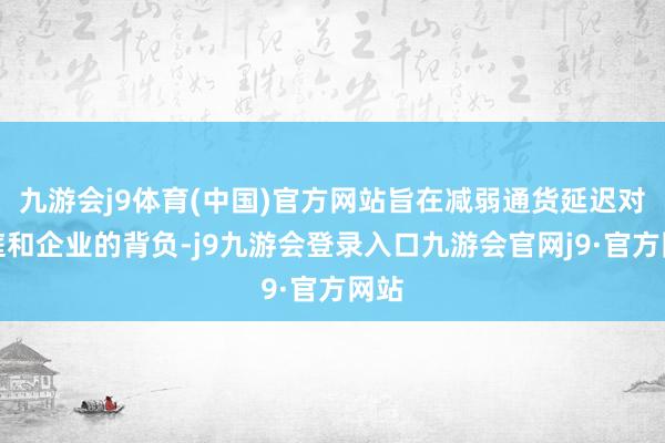九游会j9体育(中国)官方网站旨在减弱通货延迟对家庭和企业的背负-j9九游会登录入口九游会官网j9·官方网站