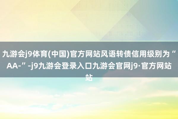 九游会j9体育(中国)官方网站风语转债信用级别为“AA-”-j9九游会登录入口九游会官网j9·官方网站