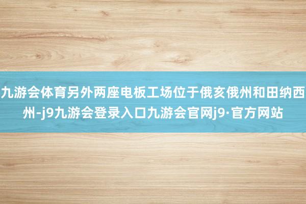 九游会体育另外两座电板工场位于俄亥俄州和田纳西州-j9九游会登录入口九游会官网j9·官方网站