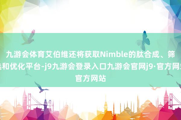 九游会体育艾伯维还将获取Nimble的肽合成、筛选和优化平台-j9九游会登录入口九游会官网j9·官方网站