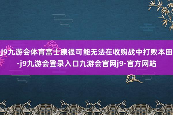 J9九游会体育富士康很可能无法在收购战中打败本田-j9九游会登录入口九游会官网j9·官方网站