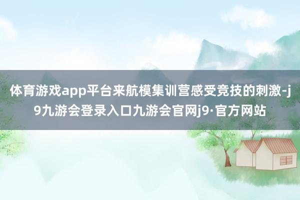 体育游戏app平台来航模集训营感受竞技的刺激-j9九游会登录入口九游会官网j9·官方网站