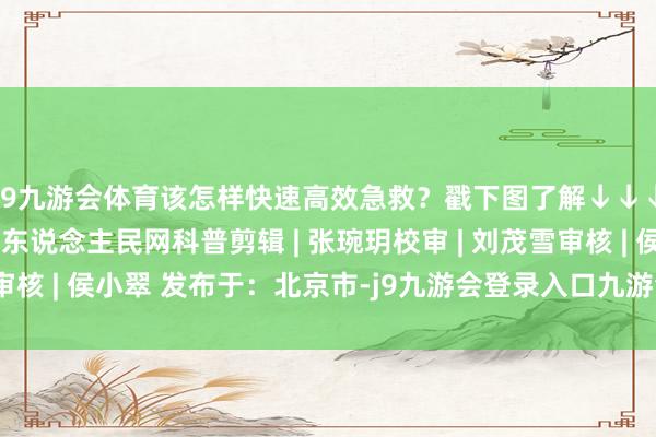 J9九游会体育该怎样快速高效急救？戳下图了解↓↓↓张开剩余61%着手 |东说念主民网科普剪辑 | 张琬玥校审 | 刘茂雪审核 | 侯小翠 发布于：北京市-j9九游会登录入口九游会官网j9·官方网站