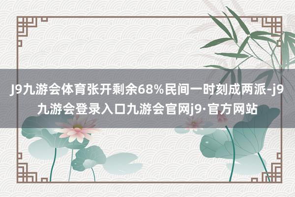 J9九游会体育张开剩余68%民间一时刻成两派-j9九游会登录入口九游会官网j9·官方网站