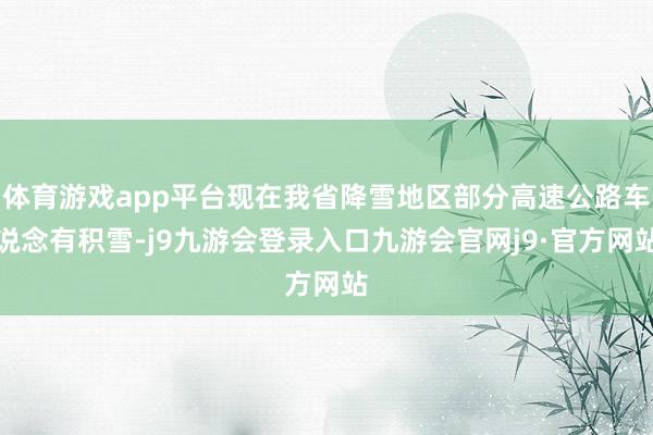 体育游戏app平台现在我省降雪地区部分高速公路车说念有积雪-j9九游会登录入口九游会官网j9·官方网站