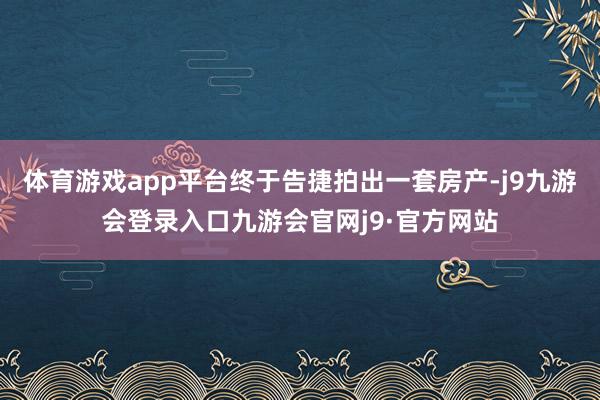 体育游戏app平台终于告捷拍出一套房产-j9九游会登录入口九游会官网j9·官方网站