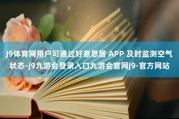 J9体育网用户可通过好意思居 APP 及时监测空气状态-j9九游会登录入口九游会官网j9·官方网站