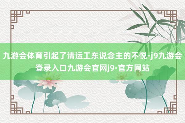 九游会体育引起了清运工东说念主的不悦-j9九游会登录入口九游会官网j9·官方网站